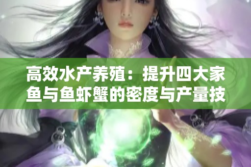 高效水产养殖：提升四大家鱼与鱼虾蟹的密度与产量技巧