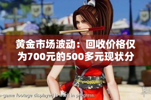 黄金市场波动：回收价格仅为700元的500多元现状分析
