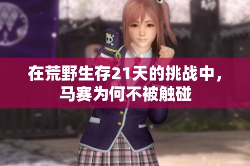 在荒野生存21天的挑战中，马赛为何不被触碰