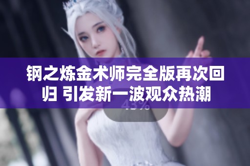 钢之炼金术师完全版再次回归 引发新一波观众热潮