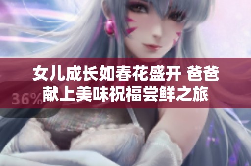 女儿成长如春花盛开 爸爸献上美味祝福尝鲜之旅