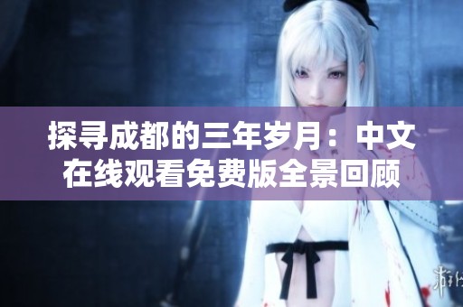 探寻成都的三年岁月：中文在线观看免费版全景回顾
