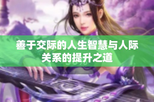 善于交际的人生智慧与人际关系的提升之道