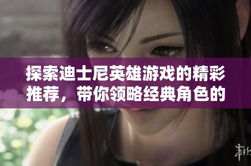探索迪士尼英雄游戏的精彩推荐，带你领略经典角色的冒险之旅