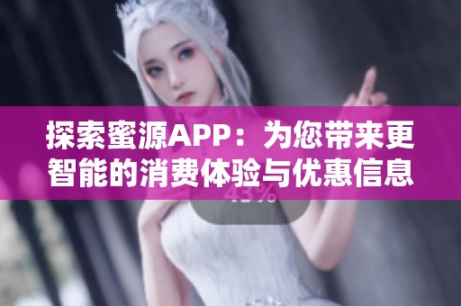 探索蜜源APP：为您带来更智能的消费体验与优惠信息