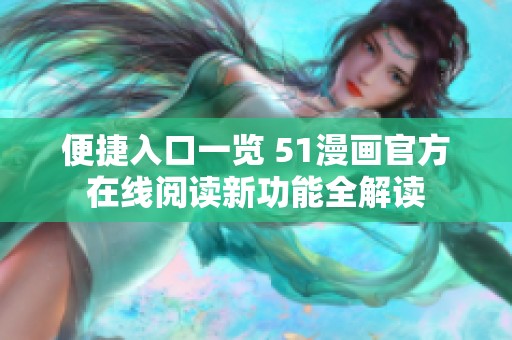 便捷入口一览 51漫画官方在线阅读新功能全解读