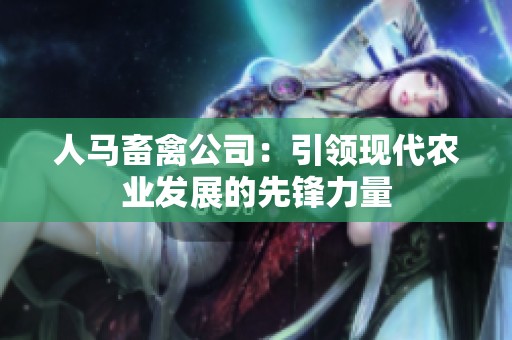 人马畜禽公司：引领现代农业发展的先锋力量