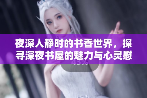 夜深人静时的书香世界，探寻深夜书屋的魅力与心灵慰藉