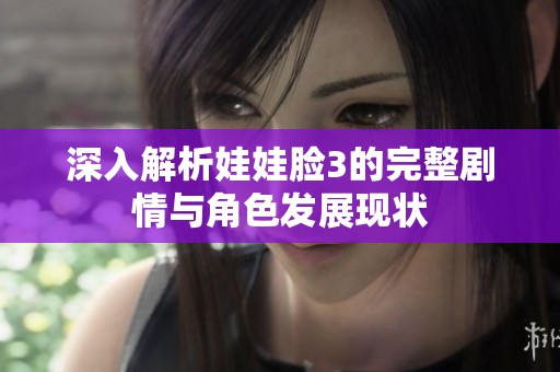 深入解析娃娃脸3的完整剧情与角色发展现状