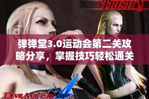 弹弹堂3.0运动会第二关攻略分享，掌握技巧轻松通关豚牛手游网带你畅游游戏世界