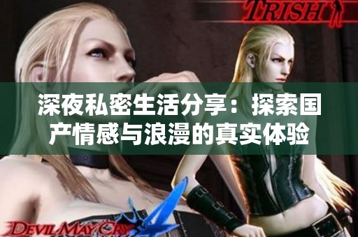 深夜私密生活分享：探索国产情感与浪漫的真实体验