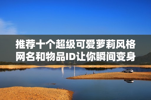 推荐十个超级可爱萝莉风格网名和物品ID让你瞬间变身萌妹子