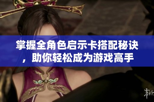掌握全角色启示卡搭配秘诀，助你轻松成为游戏高手