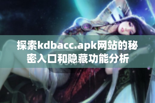 探索kdbacc.apk网站的秘密入口和隐藏功能分析