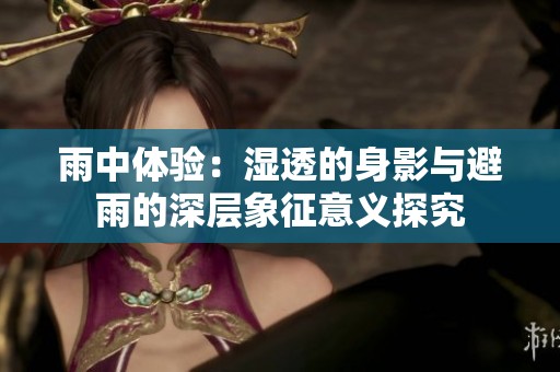 雨中体验：湿透的身影与避雨的深层象征意义探究