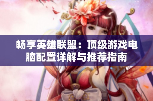 畅享英雄联盟：顶级游戏电脑配置详解与推荐指南