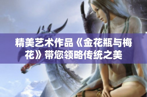 精美艺术作品《金花瓶与梅花》带您领略传统之美
