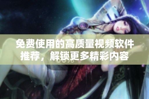 免费使用的高质量视频软件推荐，解锁更多精彩内容