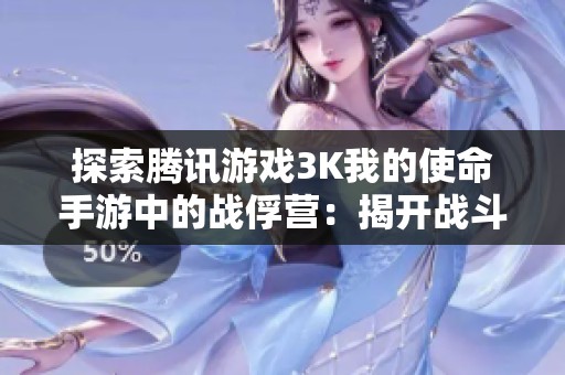 探索腾讯游戏3K我的使命手游中的战俘营：揭开战斗背后的秘密与策略