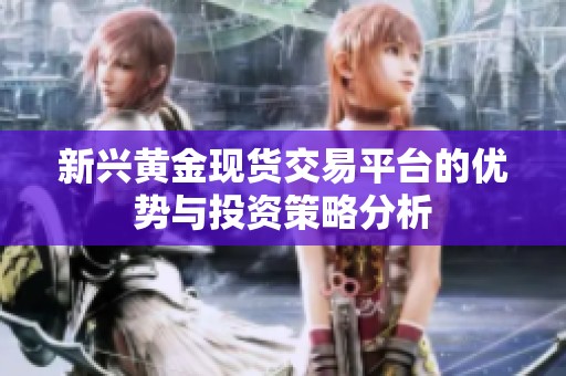 新兴黄金现货交易平台的优势与投资策略分析