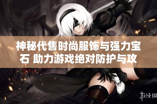 神秘代售时尚服饰与强力宝石 助力游戏绝对防护与攻击