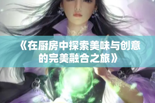 《在厨房中探索美味与创意的完美融合之旅》