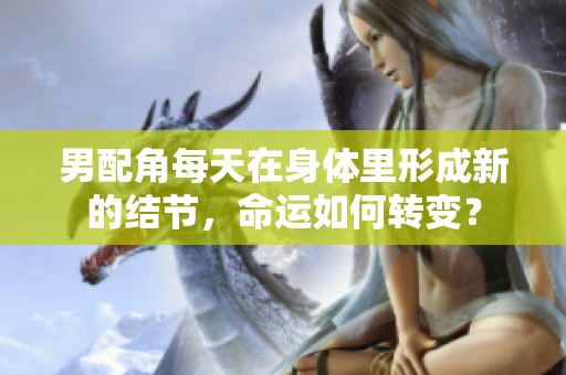 男配角每天在身体里形成新的结节，命运如何转变？