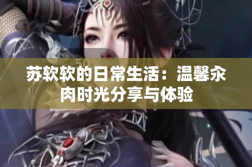 苏软软的日常生活：温馨汆肉时光分享与体验