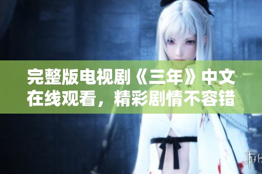 完整版电视剧《三年》中文在线观看，精彩剧情不容错过