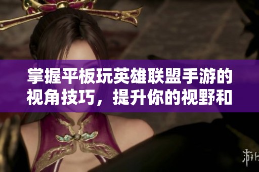 掌握平板玩英雄联盟手游的视角技巧，提升你的视野和操作体验