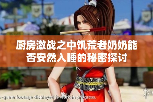 厨房激战之中饥荒老奶奶能否安然入睡的秘密探讨