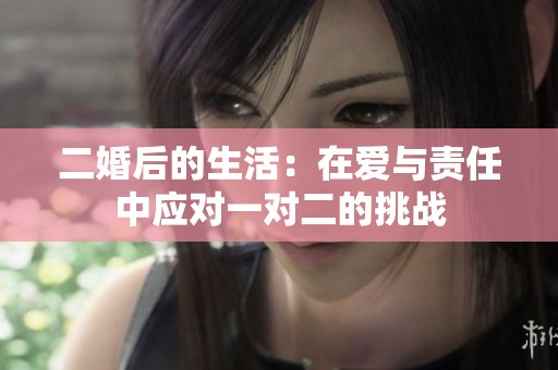 二婚后的生活：在爱与责任中应对一对二的挑战