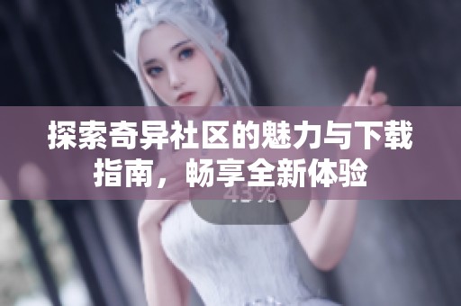 探索奇异社区的魅力与下载指南，畅享全新体验