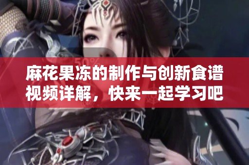 麻花果冻的制作与创新食谱视频详解，快来一起学习吧！