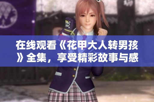 在线观看《花甲大人转男孩》全集，享受精彩故事与感人情节