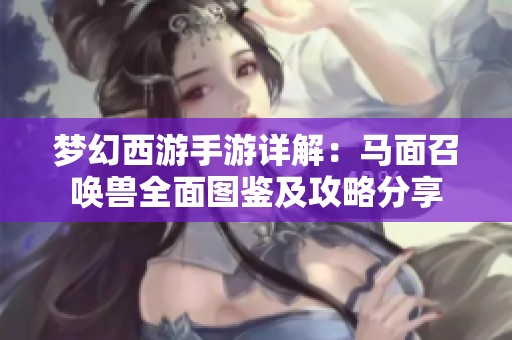 梦幻西游手游详解：马面召唤兽全面图鉴及攻略分享