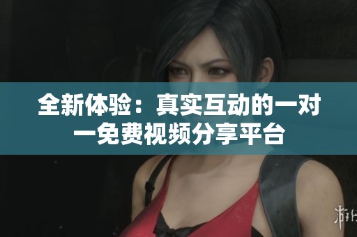 全新体验：真实互动的一对一免费视频分享平台