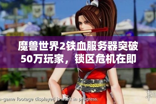 魔兽世界2铁血服务器突破50万玩家，锁区危机在即