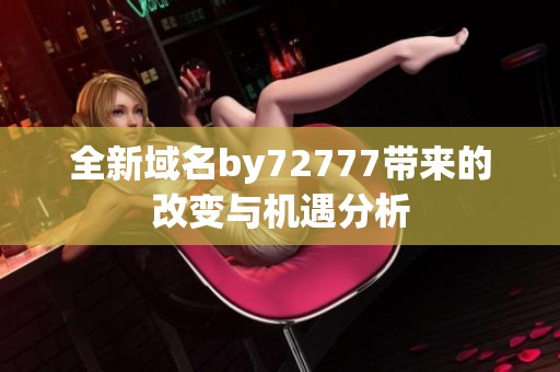 全新域名by72777带来的改变与机遇分析