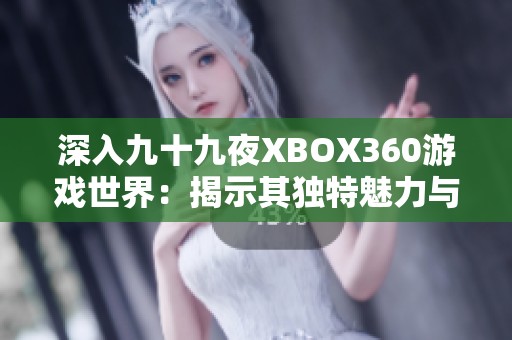 深入九十九夜XBOX360游戏世界：揭示其独特魅力与深度解析