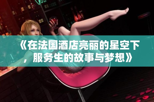 《在法国酒店亮丽的星空下，服务生的故事与梦想》