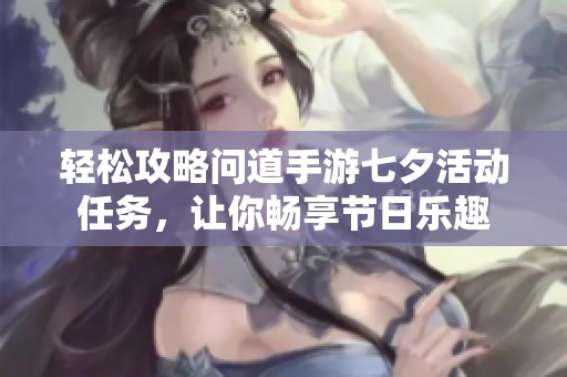 轻松攻略问道手游七夕活动任务，让你畅享节日乐趣