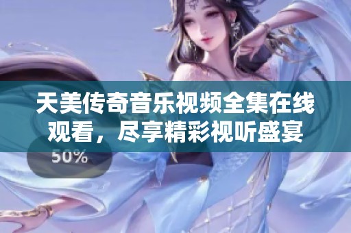 天美传奇音乐视频全集在线观看，尽享精彩视听盛宴