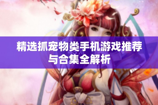 精选抓宠物类手机游戏推荐与合集全解析
