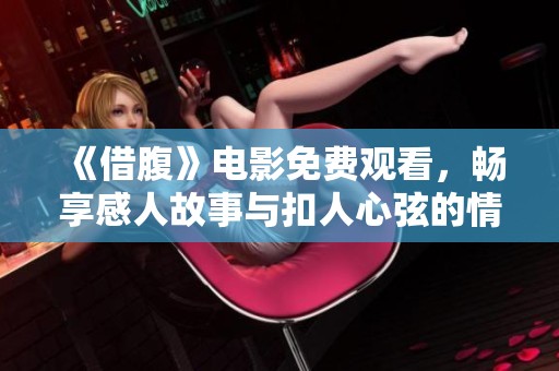 《借腹》电影免费观看，畅享感人故事与扣人心弦的情节体验