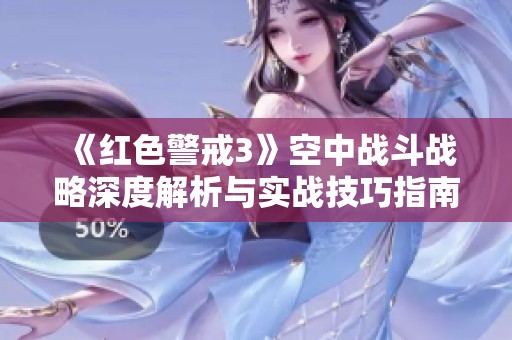 《红色警戒3》空中战斗战略深度解析与实战技巧指南
