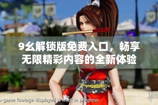 9幺解锁版免费入口，畅享无限精彩内容的全新体验