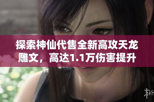 探索神仙代售全新高攻天龙雕文，高达1.1万伤害提升助力战力飞升