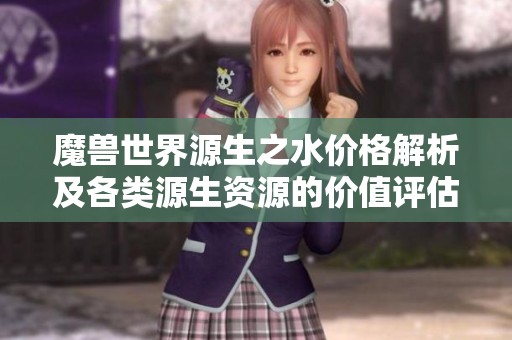 魔兽世界源生之水价格解析及各类源生资源的价值评估
