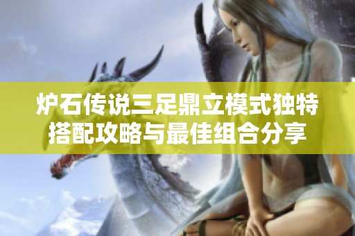 炉石传说三足鼎立模式独特搭配攻略与最佳组合分享